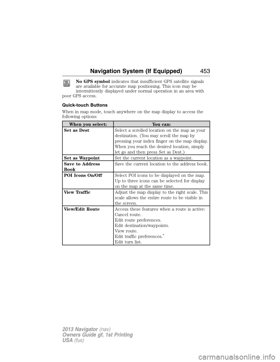LINCOLN NAVIGATOR 2013 Service Manual No GPS symbolindicates that insufficient GPS satellite signals
are available for accurate map positioning. This icon may be
intermittently displayed under normal operation in an area with
poor GPS acc