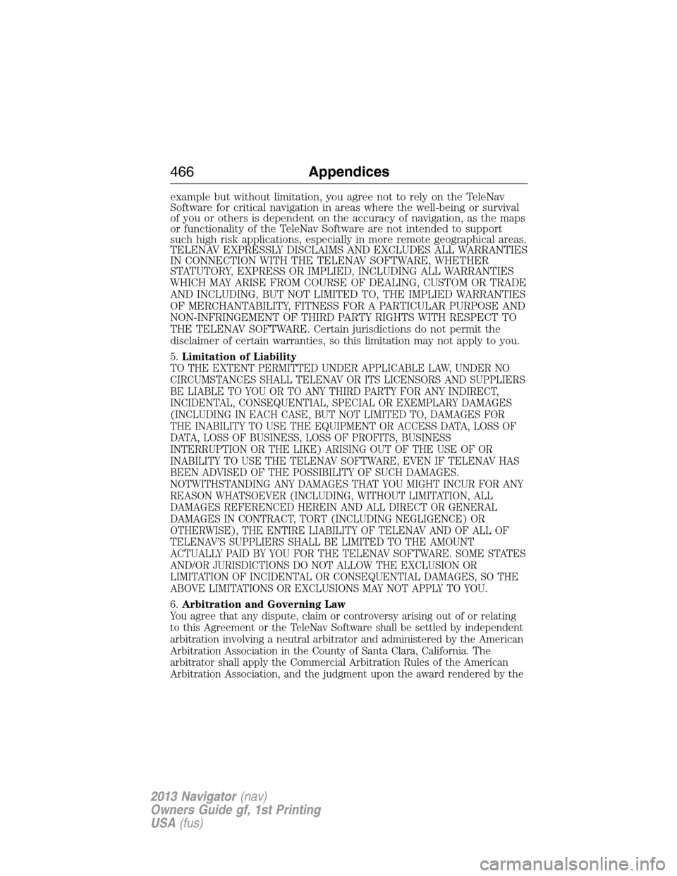 LINCOLN NAVIGATOR 2013  Owners Manual example but without limitation, you agree not to rely on the TeleNav
Software for critical navigation in areas where the well-being or survival
of you or others is dependent on the accuracy of navigat