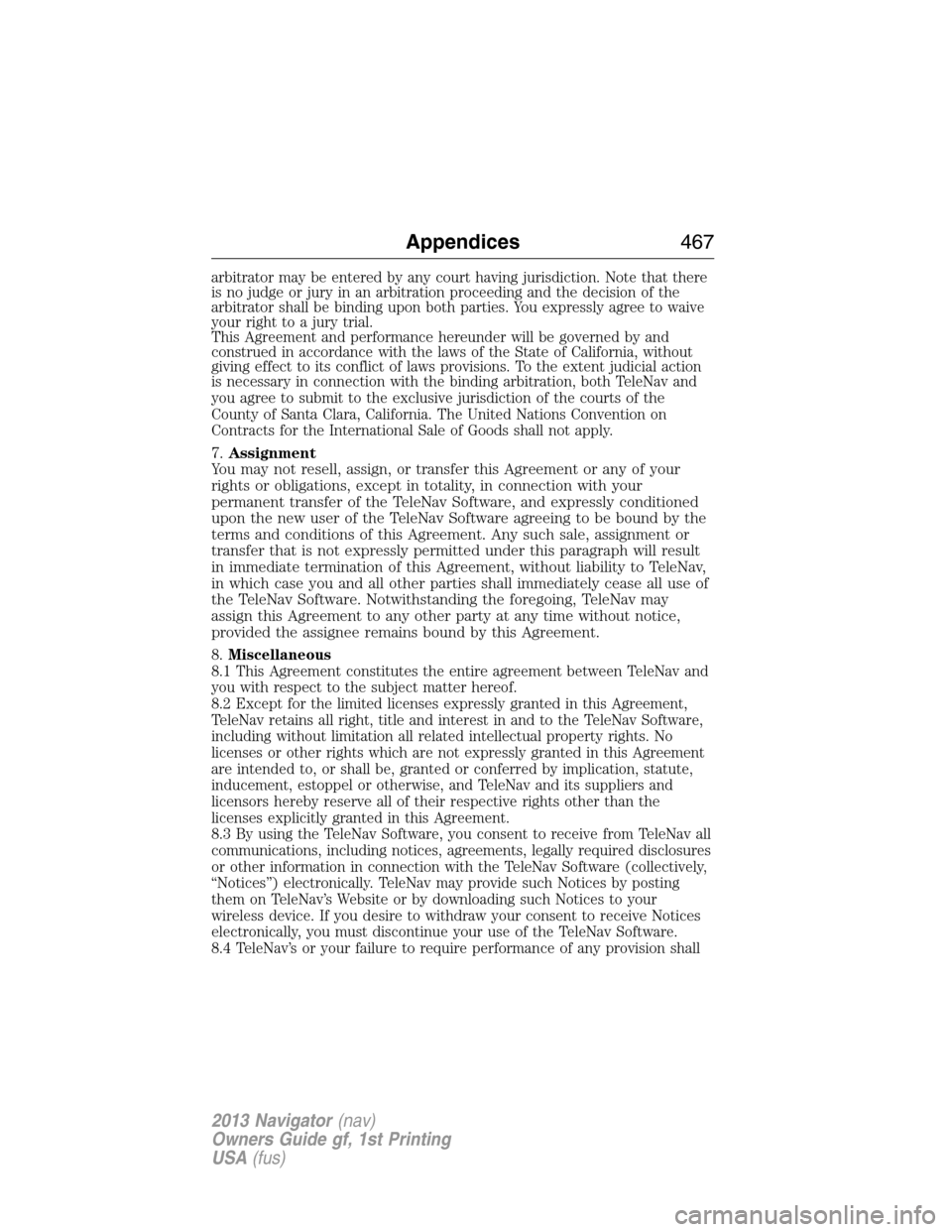 LINCOLN NAVIGATOR 2013  Owners Manual arbitrator may be entered by any court having jurisdiction. Note that there
is no judge or jury in an arbitration proceeding and the decision of the
arbitrator shall be binding upon both parties. You 