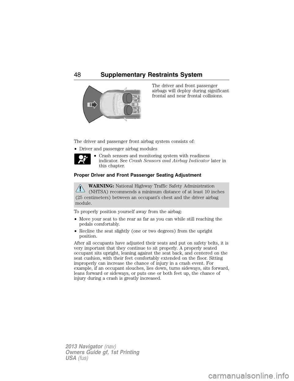 LINCOLN NAVIGATOR 2013 Service Manual The driver and front passenger
airbags will deploy during significant
frontal and near frontal collisions.
The driver and passenger front airbag system consists of:
•Driver and passenger airbag modu