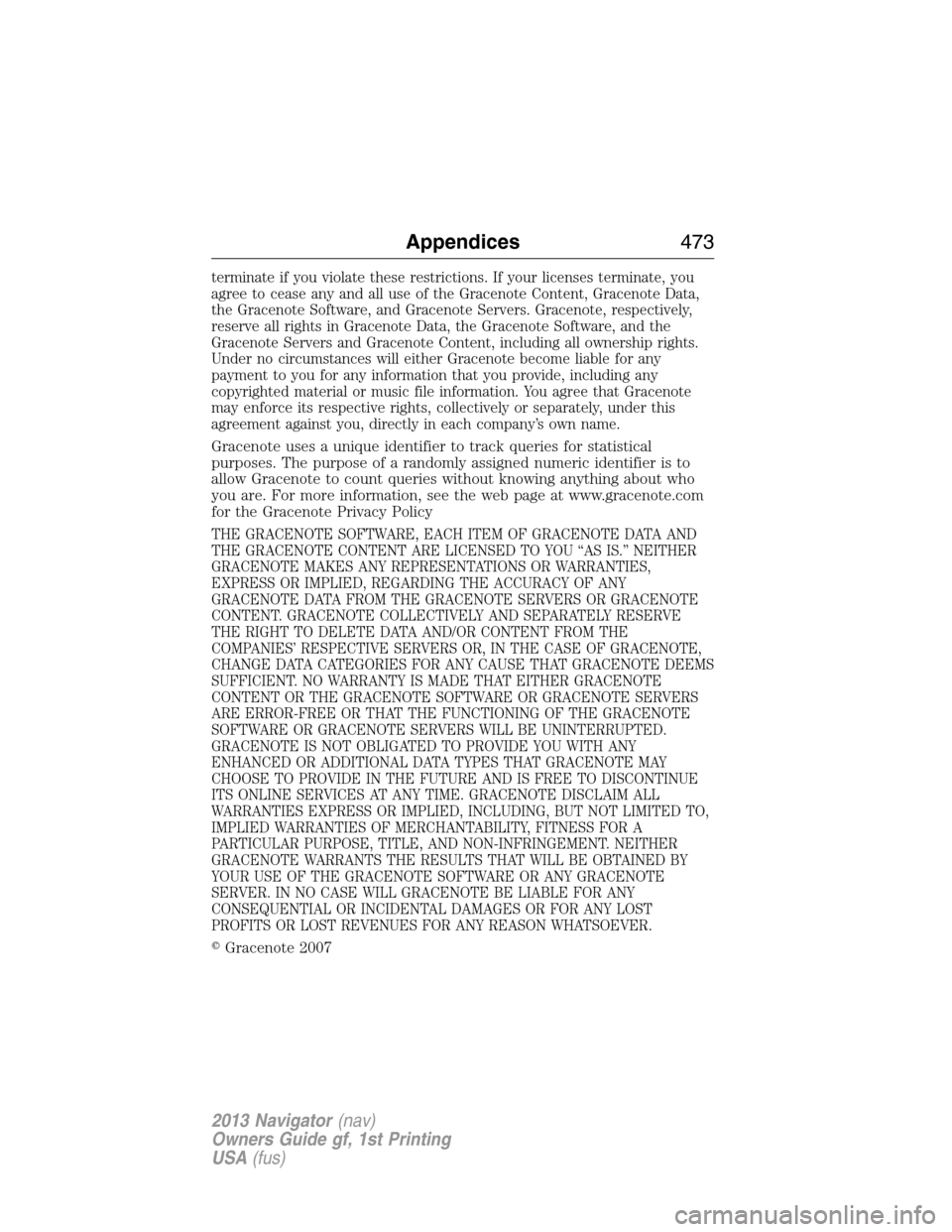 LINCOLN NAVIGATOR 2013 Owners Manual terminate if you violate these restrictions. If your licenses terminate, you
agree to cease any and all use of the Gracenote Content, Gracenote Data,
the Gracenote Software, and Gracenote Servers. Gra LINCOLN NAVIGATOR 2013 Owners Manual terminate if you violate these restrictions. If your licenses terminate, you
agree to cease any and all use of the Gracenote Content, Gracenote Data,
the Gracenote Software, and Gracenote Servers. Gra
