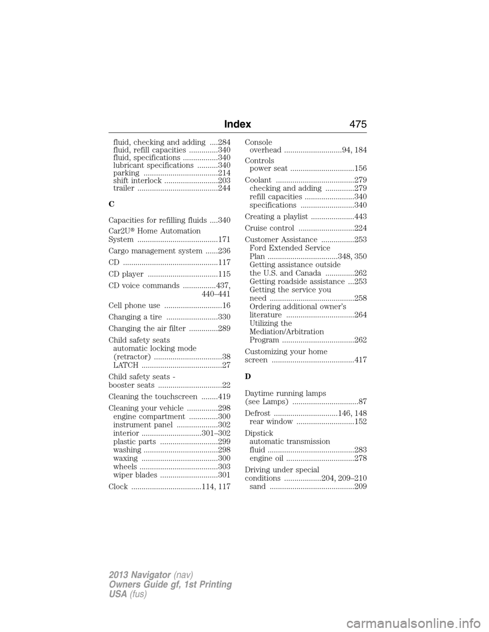 LINCOLN NAVIGATOR 2013  Owners Manual fluid, checking and adding ....284
fluid, refill capacities ..............340
fluid, specifications .................340
lubricant specifications ..........340
parking ................................