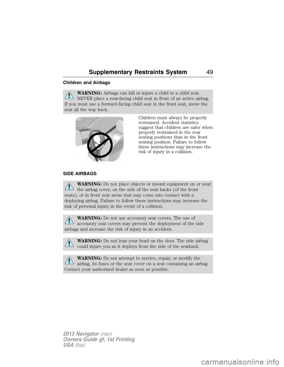 LINCOLN NAVIGATOR 2013 Service Manual Children and Airbags
WARNING:Airbags can kill or injure a child in a child seat.
NEVER place a rear-facing child seat in front of an active airbag.
If you must use a forward-facing child seat in the f