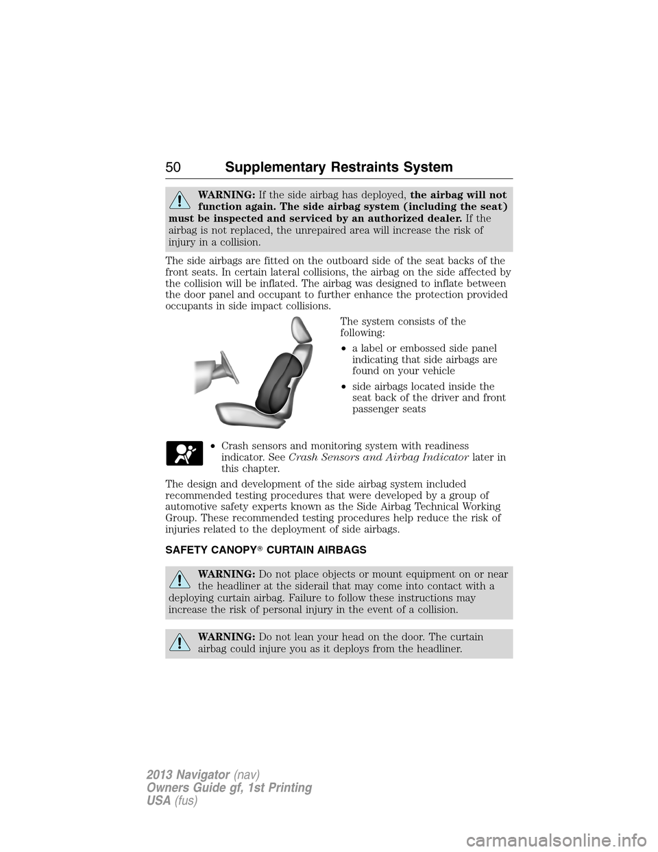LINCOLN NAVIGATOR 2013  Owners Manual WARNING:If the side airbag has deployed,the airbag will not
function again. The side airbag system (including the seat)
must be inspected and serviced by an authorized dealer.If the
airbag is not repl