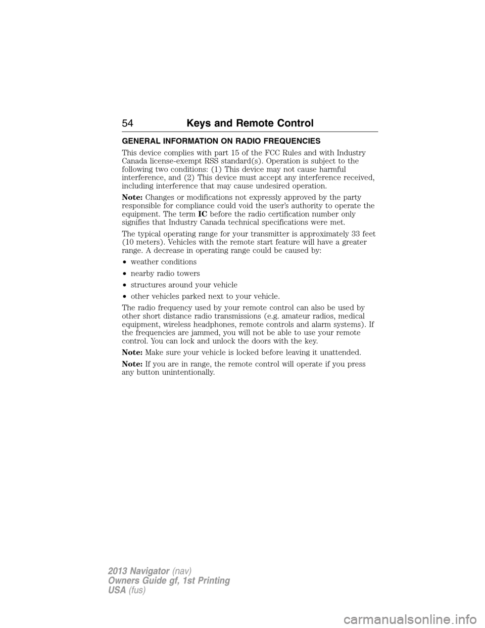 LINCOLN NAVIGATOR 2013 Workshop Manual GENERAL INFORMATION ON RADIO FREQUENCIES
This device complies with part 15 of the FCC Rules and with Industry
Canada license-exempt RSS standard(s). Operation is subject to the
following two condition