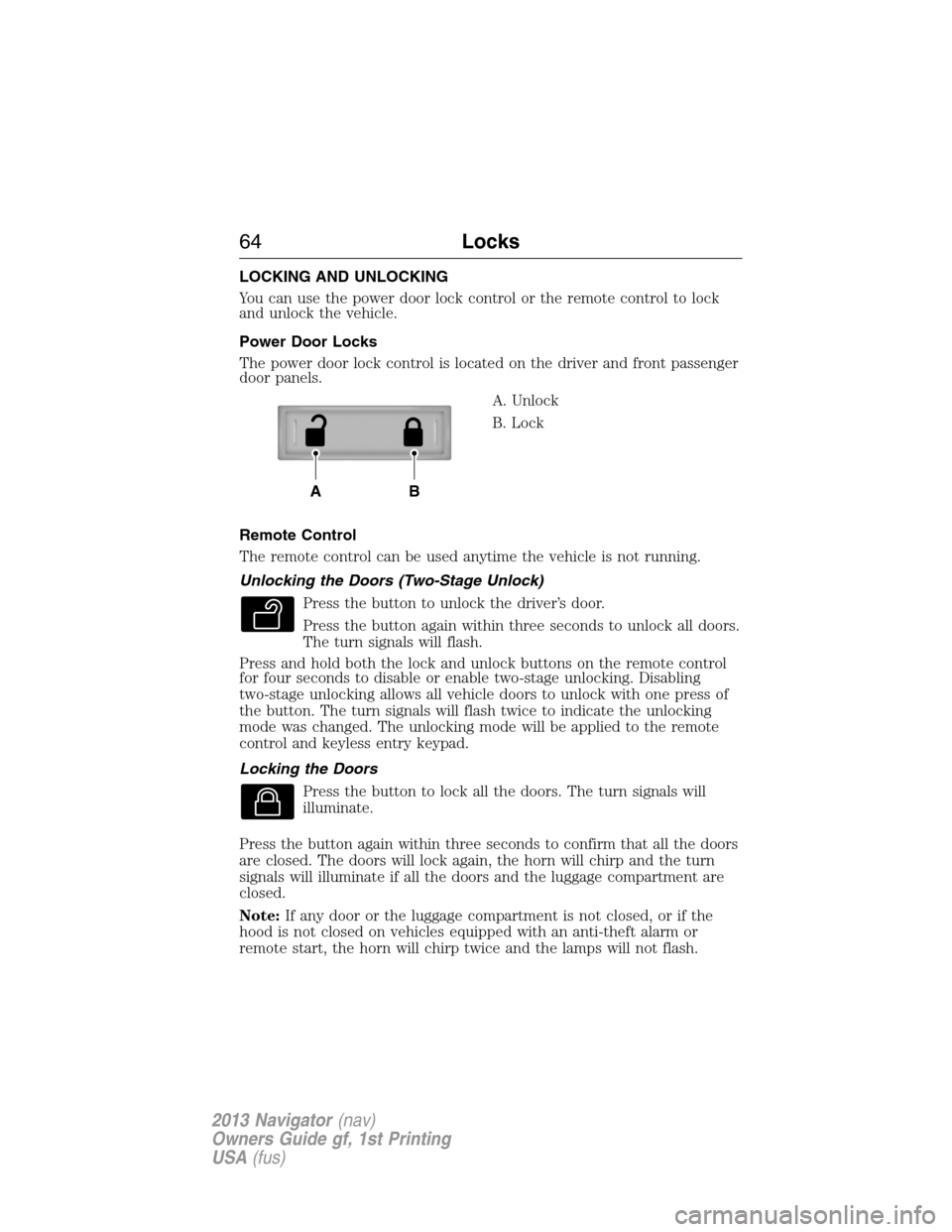 LINCOLN NAVIGATOR 2013 Repair Manual LOCKING AND UNLOCKING
You can use the power door lock control or the remote control to lock
and unlock the vehicle.
Power Door Locks
The power door lock control is located on the driver and front pass LINCOLN NAVIGATOR 2013 Repair Manual LOCKING AND UNLOCKING
You can use the power door lock control or the remote control to lock
and unlock the vehicle.
Power Door Locks
The power door lock control is located on the driver and front pass