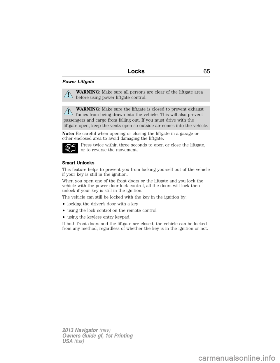 LINCOLN NAVIGATOR 2013 Repair Manual Power Liftgate
WARNING:Make sure all persons are clear of the liftgate area
before using power liftgate control.
WARNING:Make sure the liftgate is closed to prevent exhaust
fumes from being drawn into LINCOLN NAVIGATOR 2013 Repair Manual Power Liftgate
WARNING:Make sure all persons are clear of the liftgate area
before using power liftgate control.
WARNING:Make sure the liftgate is closed to prevent exhaust
fumes from being drawn into