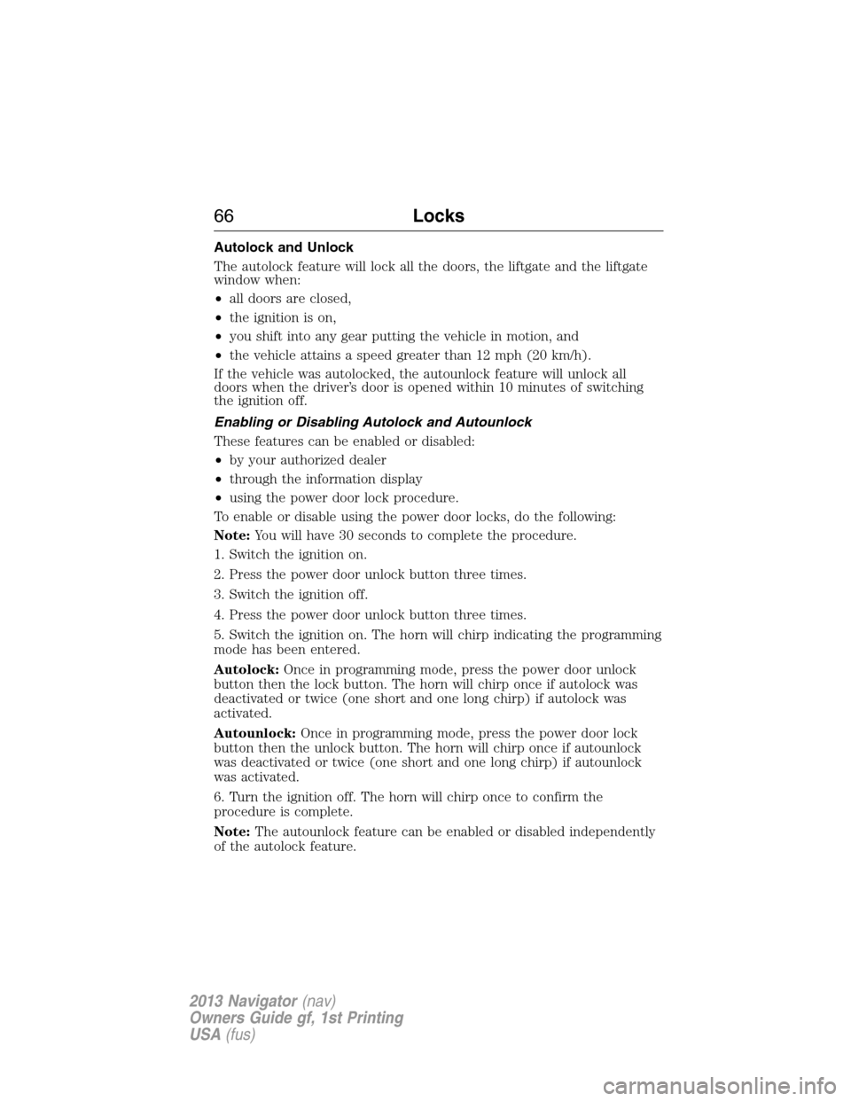 LINCOLN NAVIGATOR 2013 Repair Manual Autolock and Unlock
The autolock feature will lock all the doors, the liftgate and the liftgate
window when:
•all doors are closed,
•the ignition is on,
•you shift into any gear putting the vehi LINCOLN NAVIGATOR 2013 Repair Manual Autolock and Unlock
The autolock feature will lock all the doors, the liftgate and the liftgate
window when:
•all doors are closed,
•the ignition is on,
•you shift into any gear putting the vehi
