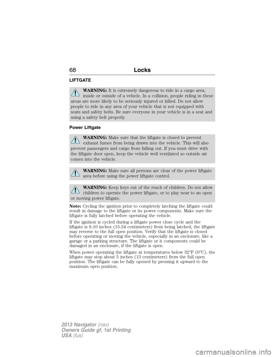 LINCOLN NAVIGATOR 2013 Repair Manual LIFTGATE
WARNING:It is extremely dangerous to ride in a cargo area,
inside or outside of a vehicle. In a collision, people riding in these
areas are more likely to be seriously injured or killed. Do n LINCOLN NAVIGATOR 2013 Repair Manual LIFTGATE
WARNING:It is extremely dangerous to ride in a cargo area,
inside or outside of a vehicle. In a collision, people riding in these
areas are more likely to be seriously injured or killed. Do n