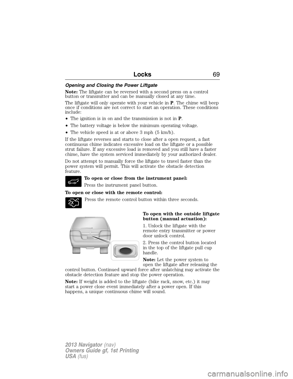 LINCOLN NAVIGATOR 2013 Owners Manual Opening and Closing the Power Liftgate
Note:The liftgate can be reversed with a second press on a control
button or transmitter and can be manually closed at any time.
The liftgate will only operate w LINCOLN NAVIGATOR 2013 Owners Manual Opening and Closing the Power Liftgate
Note:The liftgate can be reversed with a second press on a control
button or transmitter and can be manually closed at any time.
The liftgate will only operate w