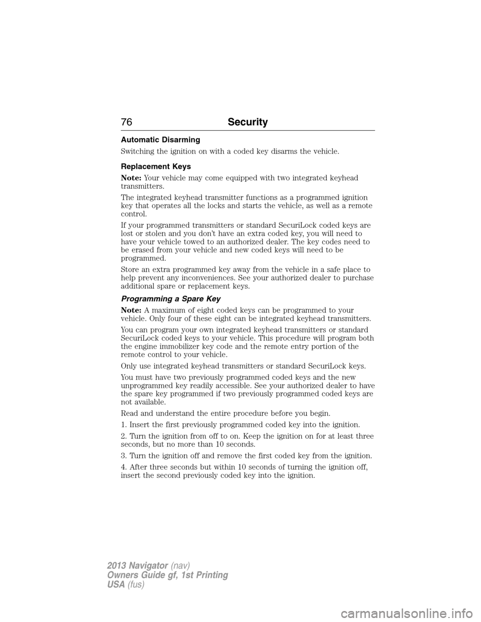 LINCOLN NAVIGATOR 2013 Manual PDF Automatic Disarming
Switching the ignition on with a coded key disarms the vehicle.
Replacement Keys
Note:Your vehicle may come equipped with two integrated keyhead
transmitters.
The integrated keyhea