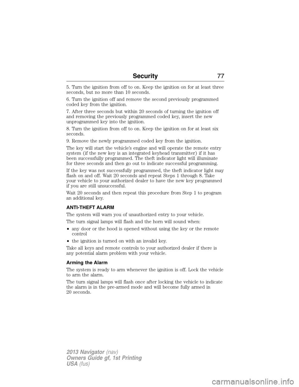 LINCOLN NAVIGATOR 2013  Owners Manual 5. Turn the ignition from off to on. Keep the ignition on for at least three
seconds, but no more than 10 seconds.
6. Turn the ignition off and remove the second previously programmed
coded key from t