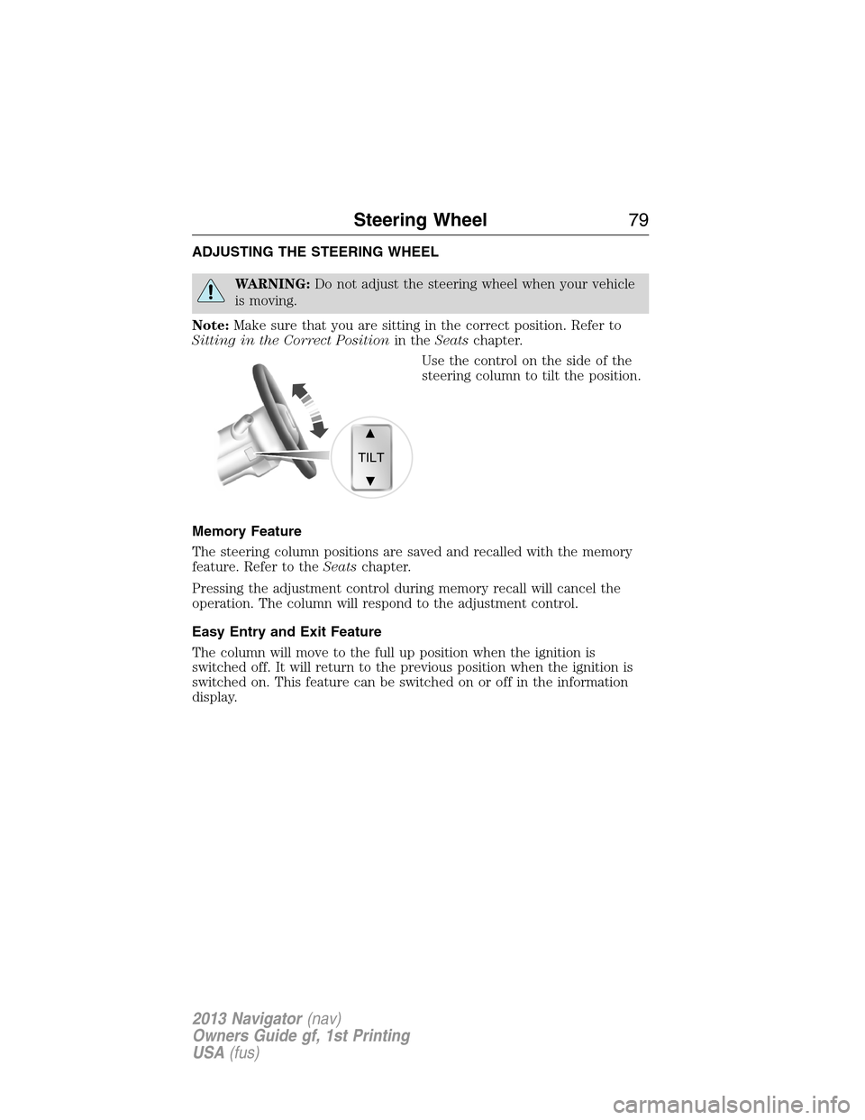 LINCOLN NAVIGATOR 2013  Owners Manual ADJUSTING THE STEERING WHEEL
WARNING:Do not adjust the steering wheel when your vehicle
is moving.
Note:Make sure that you are sitting in the correct position. Refer to
Sitting in the Correct Position