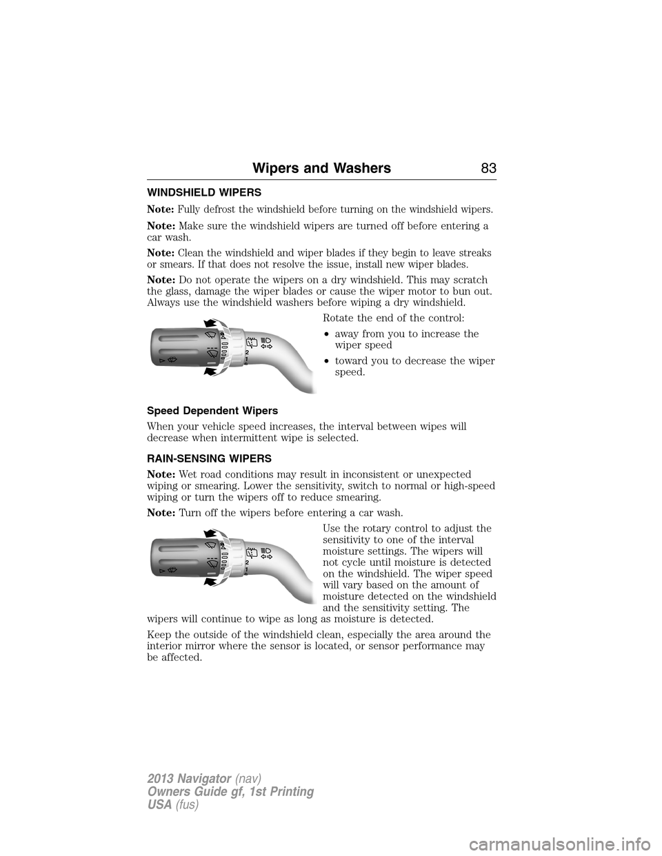 LINCOLN NAVIGATOR 2013  Owners Manual WINDSHIELD WIPERS
Note:Fully defrost the windshield before turning on the windshield wipers.
Note:Make sure the windshield wipers are turned off before entering a
car wash.
Note:Clean the windshield a