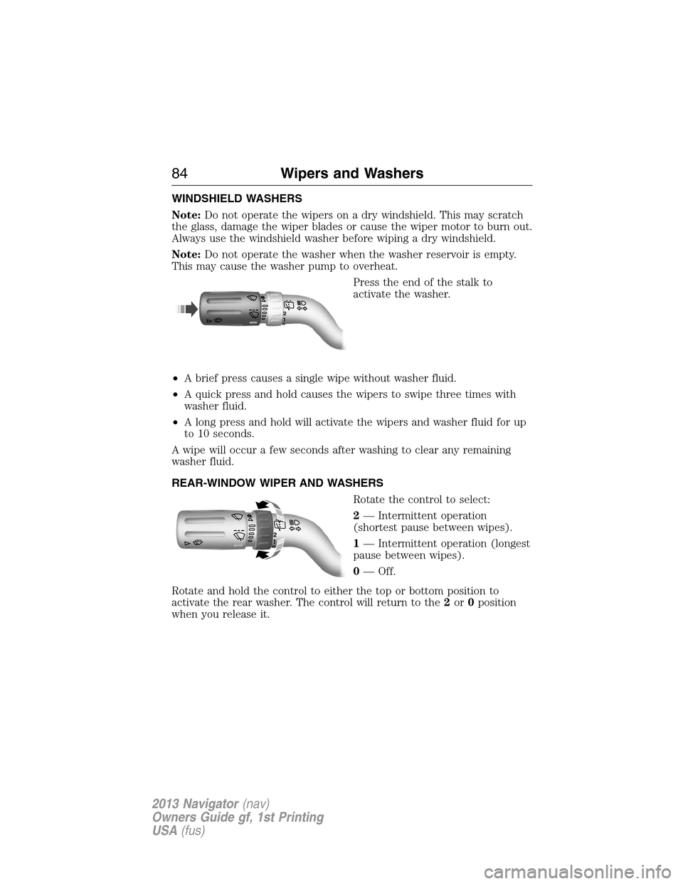 LINCOLN NAVIGATOR 2013 Manual Online WINDSHIELD WASHERS
Note:Do not operate the wipers on a dry windshield. This may scratch
the glass, damage the wiper blades or cause the wiper motor to burn out.
Always use the windshield washer before LINCOLN NAVIGATOR 2013 Manual Online WINDSHIELD WASHERS
Note:Do not operate the wipers on a dry windshield. This may scratch
the glass, damage the wiper blades or cause the wiper motor to burn out.
Always use the windshield washer before