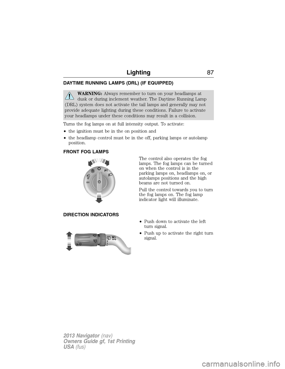 LINCOLN NAVIGATOR 2013 Owners Manual DAYTIME RUNNING LAMPS (DRL) (IF EQUIPPED)
WARNING:Always remember to turn on your headlamps at
dusk or during inclement weather. The Daytime Running Lamp
(DRL) system does not activate the tail lamps LINCOLN NAVIGATOR 2013 Owners Manual DAYTIME RUNNING LAMPS (DRL) (IF EQUIPPED)
WARNING:Always remember to turn on your headlamps at
dusk or during inclement weather. The Daytime Running Lamp
(DRL) system does not activate the tail lamps