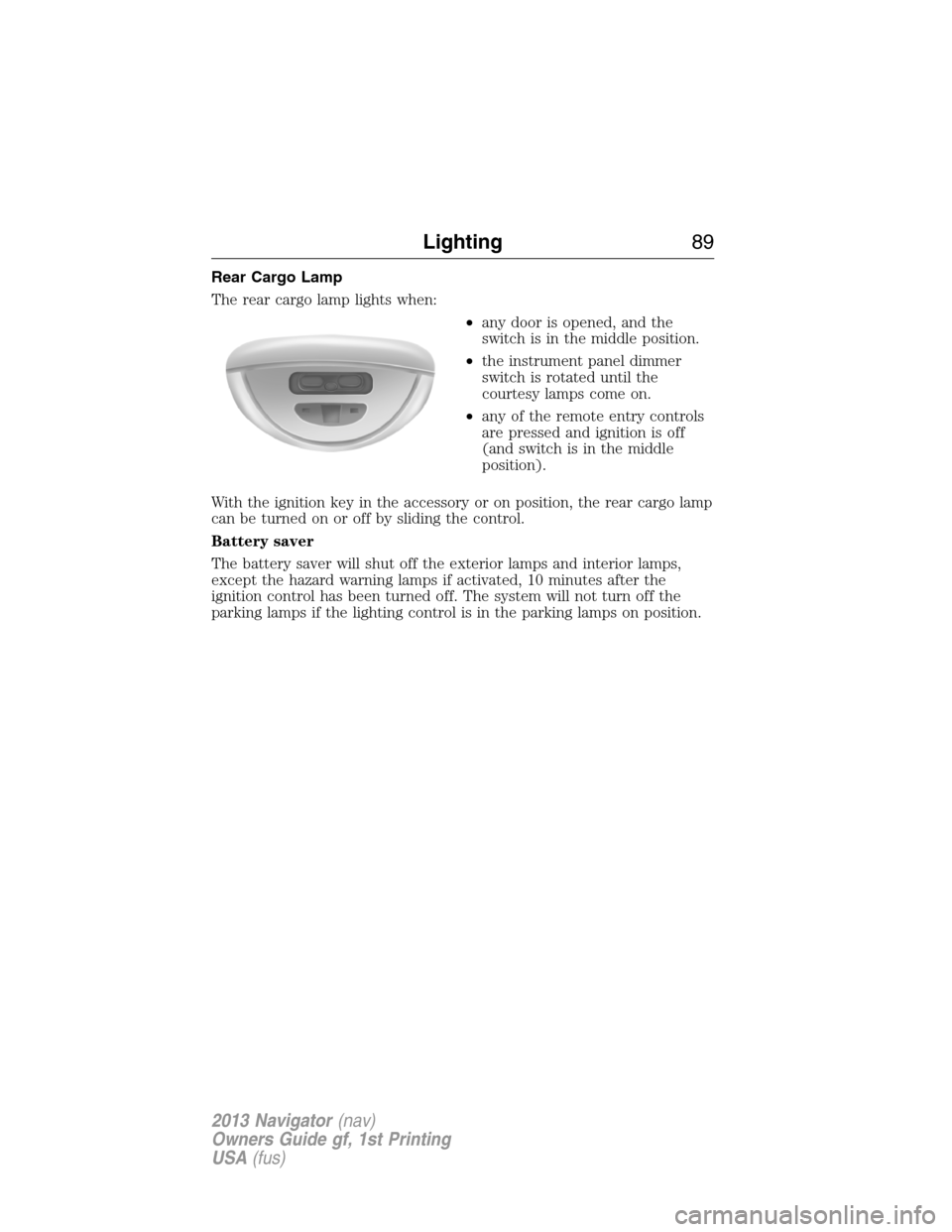 LINCOLN NAVIGATOR 2013 Manual Online Rear Cargo Lamp
The rear cargo lamp lights when:
•any door is opened, and the
switch is in the middle position.
•the instrument panel dimmer
switch is rotated until the
courtesy lamps come on.
• LINCOLN NAVIGATOR 2013 Manual Online Rear Cargo Lamp
The rear cargo lamp lights when:
•any door is opened, and the
switch is in the middle position.
•the instrument panel dimmer
switch is rotated until the
courtesy lamps come on.
•