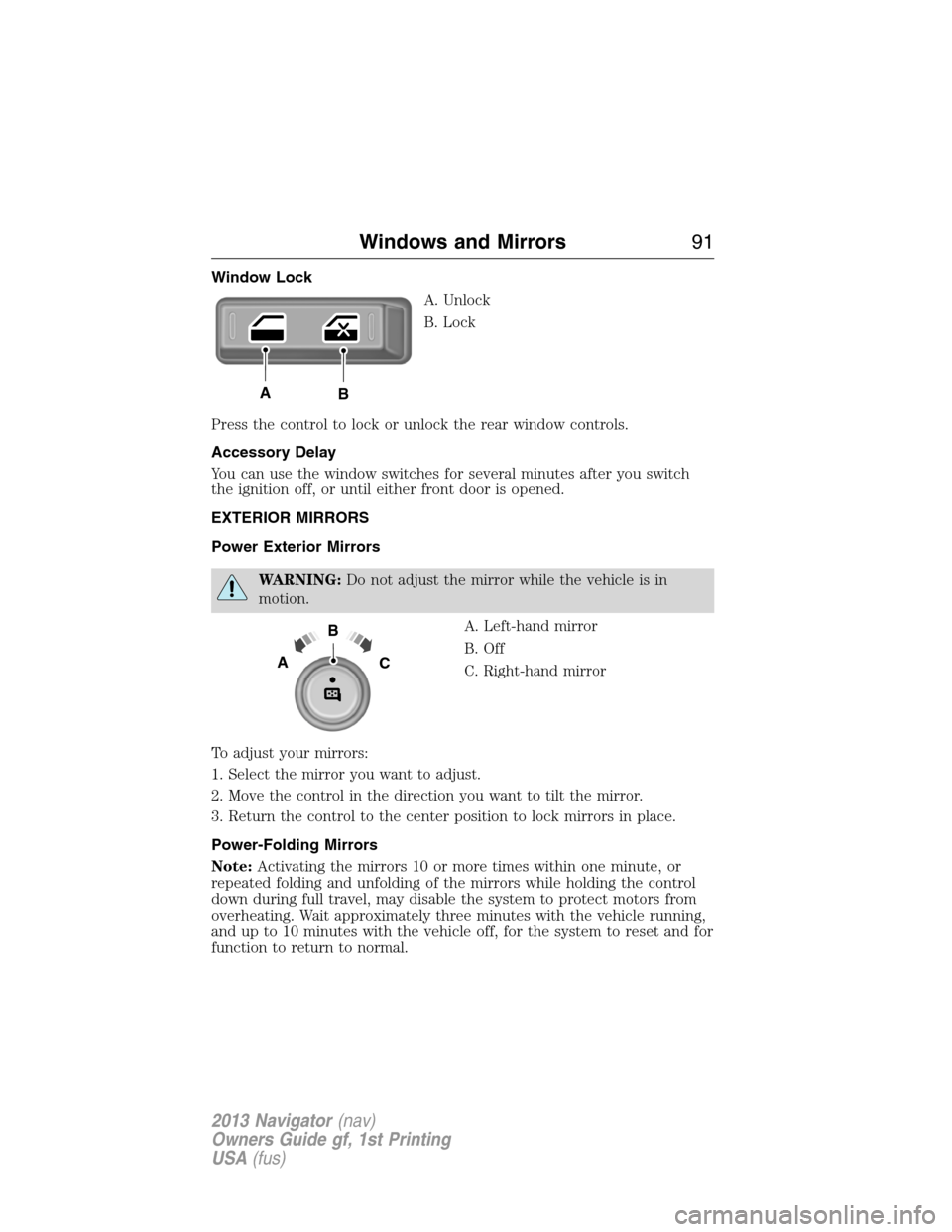 LINCOLN NAVIGATOR 2013 Owners Manual Window Lock
A. Unlock
B. Lock
Press the control to lock or unlock the rear window controls.
Accessory Delay
You can use the window switches for several minutes after you switch
the ignition off, or un LINCOLN NAVIGATOR 2013 Owners Manual Window Lock
A. Unlock
B. Lock
Press the control to lock or unlock the rear window controls.
Accessory Delay
You can use the window switches for several minutes after you switch
the ignition off, or un