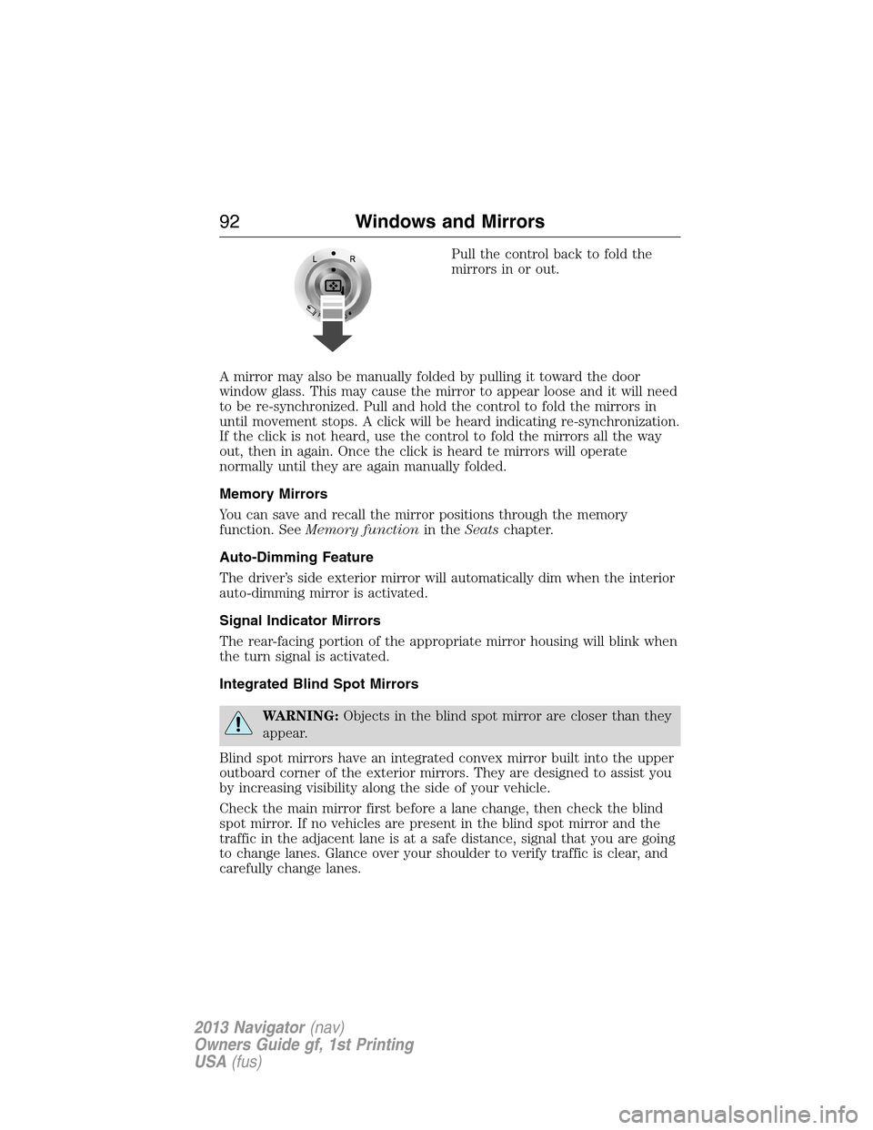 LINCOLN NAVIGATOR 2013  Owners Manual Pull the control back to fold the
mirrors in or out.
A mirror may also be manually folded by pulling it toward the door
window glass. This may cause the mirror to appear loose and it will need
to be r