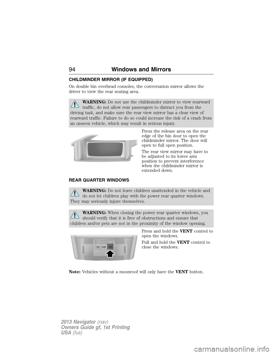 LINCOLN NAVIGATOR 2013  Owners Manual CHILDMINDER MIRROR (IF EQUIPPED)
On double bin overhead consoles, the conversation mirror allows the
driver to view the rear seating area.
WARNING:Do not use the childminder mirror to view rearward
tr