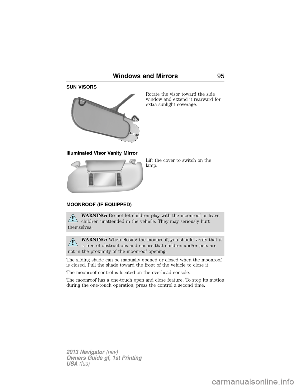 LINCOLN NAVIGATOR 2013 Owners Manual SUN VISORS
Rotate the visor toward the side
window and extend it rearward for
extra sunlight coverage.
Illuminated Visor Vanity Mirror
Lift the cover to switch on the
lamp.
MOONROOF (IF EQUIPPED)
WARN LINCOLN NAVIGATOR 2013 Owners Manual SUN VISORS
Rotate the visor toward the side
window and extend it rearward for
extra sunlight coverage.
Illuminated Visor Vanity Mirror
Lift the cover to switch on the
lamp.
MOONROOF (IF EQUIPPED)
WARN