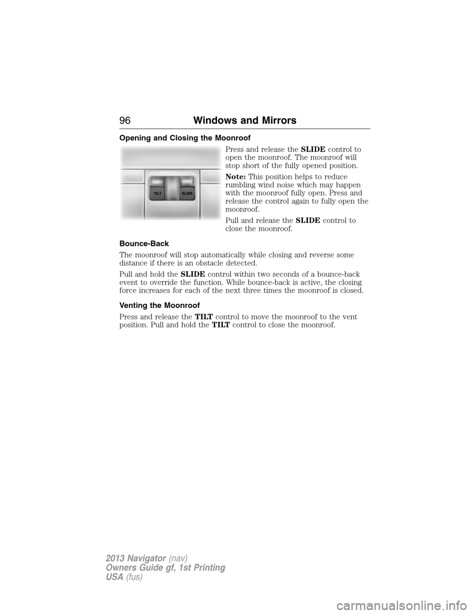 LINCOLN NAVIGATOR 2013  Owners Manual Opening and Closing the Moonroof
Press and release theSLIDEcontrol to
open the moonroof. The moonroof will
stop short of the fully opened position.
Note:This position helps to reduce
rumbling wind noi