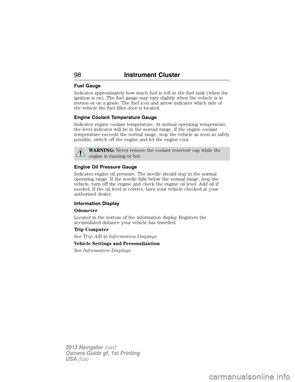 LINCOLN NAVIGATOR 2013 Owners Manual Fuel Gauge
Indicates approximately how much fuel is left in the fuel tank (when the
ignition is on). The fuel gauge may vary slightly when the vehicle is in
motion or on a grade. The fuel icon and arr LINCOLN NAVIGATOR 2013 Owners Manual Fuel Gauge
Indicates approximately how much fuel is left in the fuel tank (when the
ignition is on). The fuel gauge may vary slightly when the vehicle is in
motion or on a grade. The fuel icon and arr