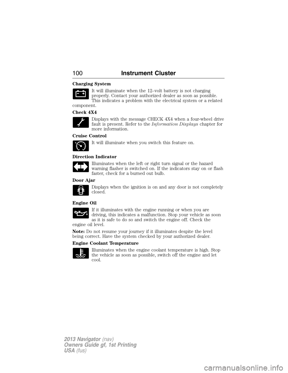 LINCOLN NAVIGATOR 2013 Owners Manual Charging System
It will illuminate when the 12–volt battery is not charging
properly. Contact your authorized dealer as soon as possible.
This indicates a problem with the electrical system or a rel LINCOLN NAVIGATOR 2013 Owners Manual Charging System
It will illuminate when the 12–volt battery is not charging
properly. Contact your authorized dealer as soon as possible.
This indicates a problem with the electrical system or a rel