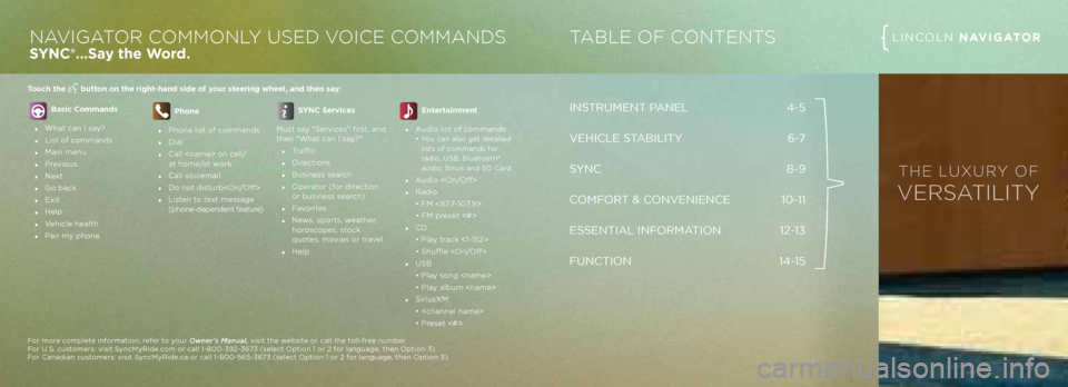 LINCOLN NAVIGATOR 2013 Quick Reference Guide INSTRUMENT PANEL 4-5
VEHICLE STABILITY
6-7
S YNC 8-9
C\bMF\bRT & C\bNVENIENCE 10-11
ESSENTIAL INF\bRMATI\bN 12-13
FUNCTI\bN 14-15
TABLE OF CONTENTSLINC\bLN NAVIGATORNAVIGATOR COMMONLY USED V O LINCOLN NAVIGATOR 2013 Quick Reference Guide INSTRUMENT PANEL 4-5
VEHICLE STABILITY
6-7
S YNC 8-9
C\bMF\bRT & C\bNVENIENCE 10-11
ESSENTIAL INF\bRMATI\bN 12-13
FUNCTI\bN 14-15
TABLE OF CONTENTSLINC\bLN NAVIGATORNAVIGATOR COMMONLY USED V O