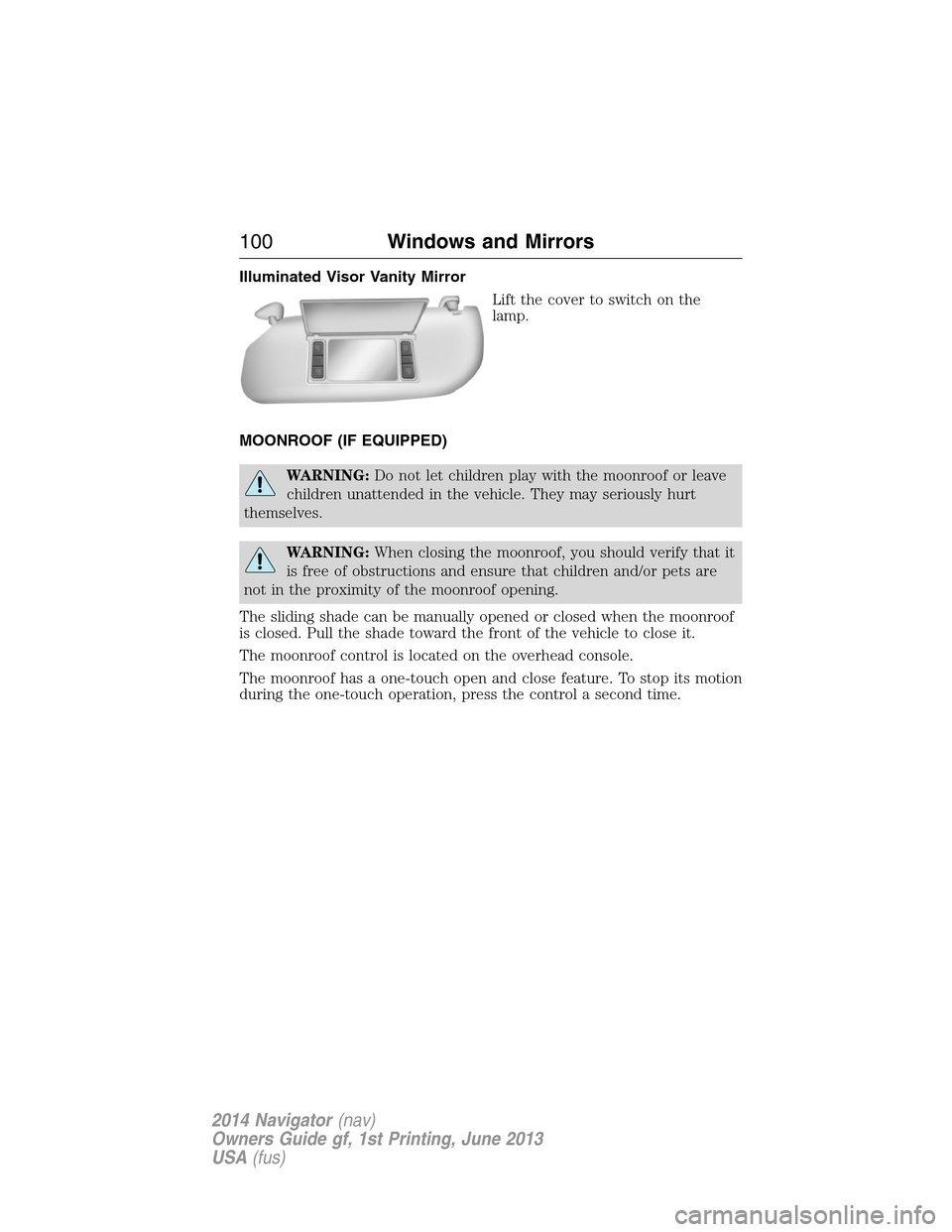 LINCOLN NAVIGATOR 2014  Owners Manual Illuminated Visor Vanity Mirror
Lift the cover to switch on the
lamp.
MOONROOF (IF EQUIPPED)
WARNING:Do not let children play with the moonroof or leave
children unattended in the vehicle. They may se