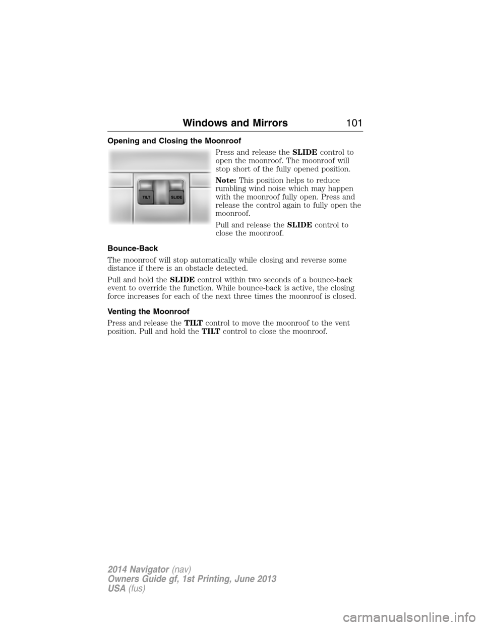 LINCOLN NAVIGATOR 2014  Owners Manual Opening and Closing the Moonroof
Press and release theSLIDEcontrol to
open the moonroof. The moonroof will
stop short of the fully opened position.
Note:This position helps to reduce
rumbling wind noi