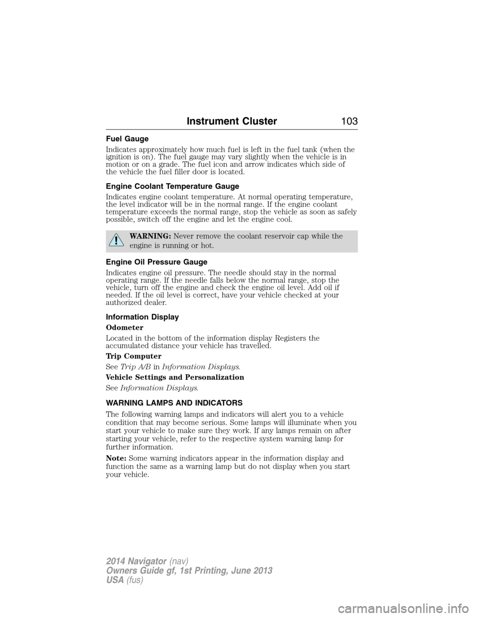 LINCOLN NAVIGATOR 2014 Owners Manual Fuel Gauge
Indicates approximately how much fuel is left in the fuel tank (when the
ignition is on). The fuel gauge may vary slightly when the vehicle is in
motion or on a grade. The fuel icon and arr LINCOLN NAVIGATOR 2014 Owners Manual Fuel Gauge
Indicates approximately how much fuel is left in the fuel tank (when the
ignition is on). The fuel gauge may vary slightly when the vehicle is in
motion or on a grade. The fuel icon and arr