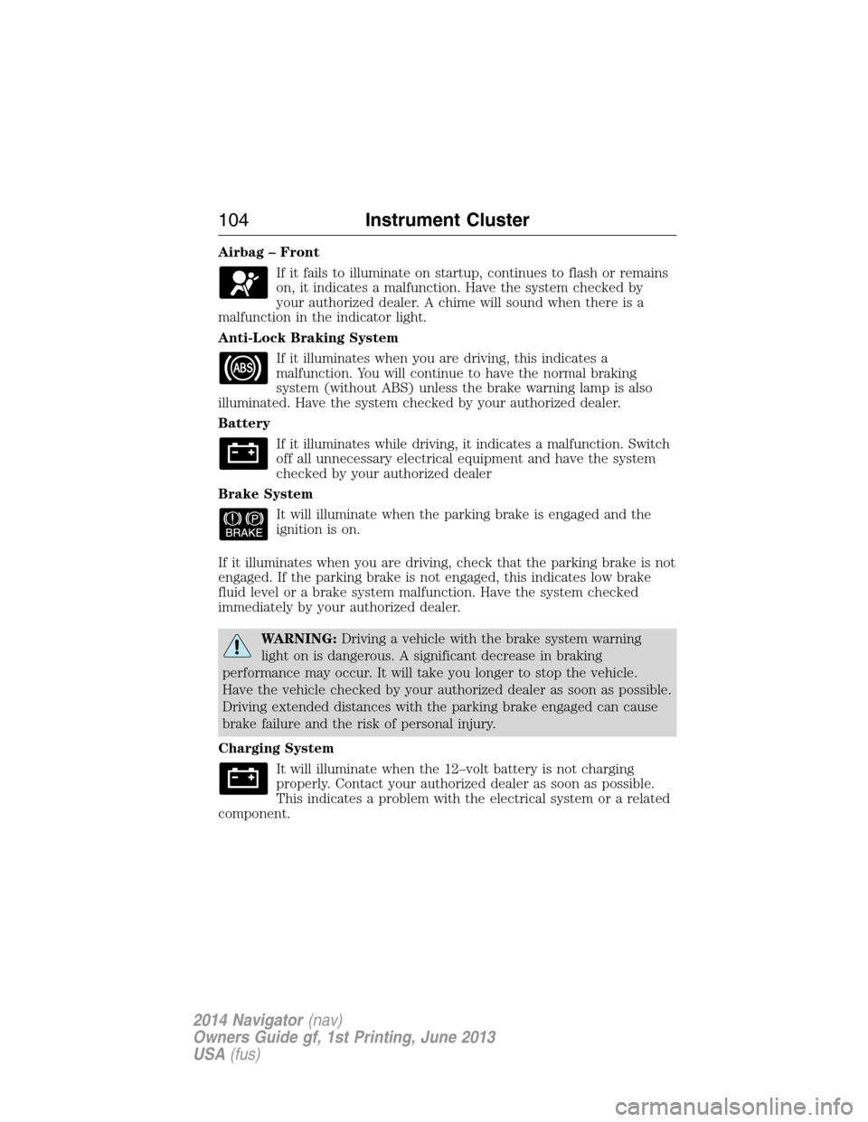 LINCOLN NAVIGATOR 2014 Owners Manual Airbag – Front
If it fails to illuminate on startup, continues to flash or remains
on, it indicates a malfunction. Have the system checked by
your authorized dealer. A chime will sound when there is LINCOLN NAVIGATOR 2014 Owners Manual Airbag – Front
If it fails to illuminate on startup, continues to flash or remains
on, it indicates a malfunction. Have the system checked by
your authorized dealer. A chime will sound when there is