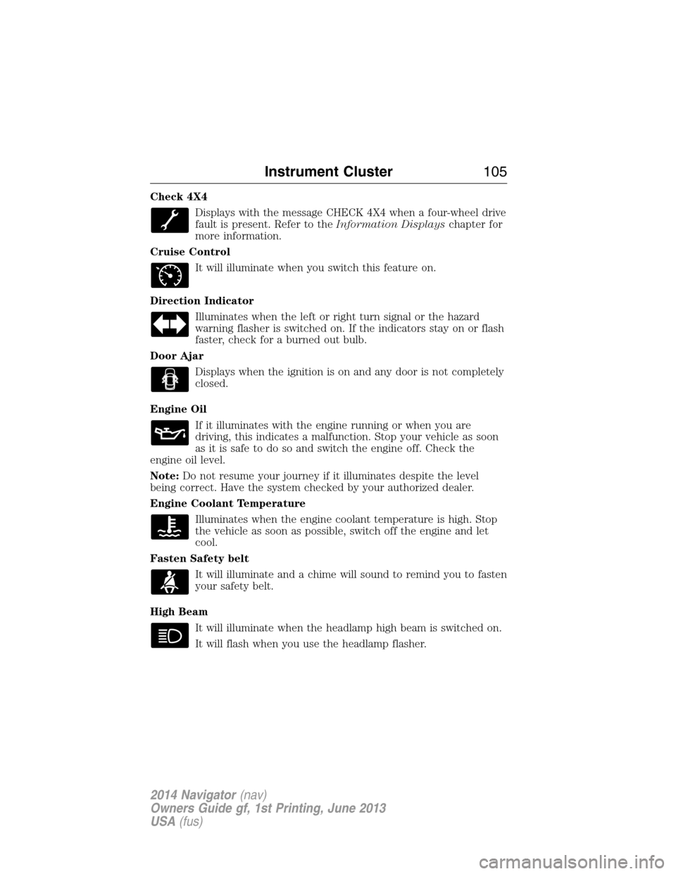 LINCOLN NAVIGATOR 2014 Owners Manual Check 4X4
Displays with the message CHECK 4X4 when a four-wheel drive
fault is present. Refer to theInformation Displayschapter for
more information.
Cruise Control
It will illuminate when you switch LINCOLN NAVIGATOR 2014 Owners Manual Check 4X4
Displays with the message CHECK 4X4 when a four-wheel drive
fault is present. Refer to theInformation Displayschapter for
more information.
Cruise Control
It will illuminate when you switch
