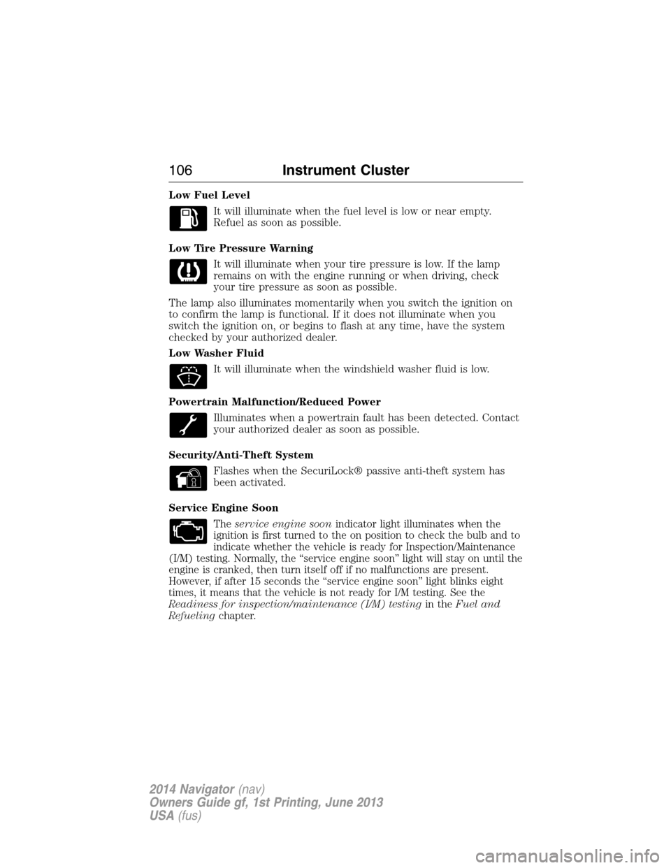 LINCOLN NAVIGATOR 2014 Owners Manual Low Fuel Level
It will illuminate when the fuel level is low or near empty.
Refuel as soon as possible.
Low Tire Pressure Warning
It will illuminate when your tire pressure is low. If the lamp
remains LINCOLN NAVIGATOR 2014 Owners Manual Low Fuel Level
It will illuminate when the fuel level is low or near empty.
Refuel as soon as possible.
Low Tire Pressure Warning
It will illuminate when your tire pressure is low. If the lamp
remains