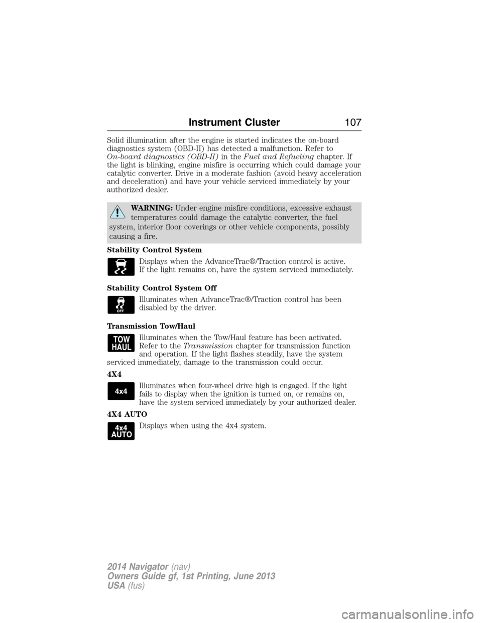 LINCOLN NAVIGATOR 2014  Owners Manual Solid illumination after the engine is started indicates the on-board
diagnostics system (OBD-II) has detected a malfunction. Refer to
On-board diagnostics (OBD-II)in theFuel and Refuelingchapter. If
