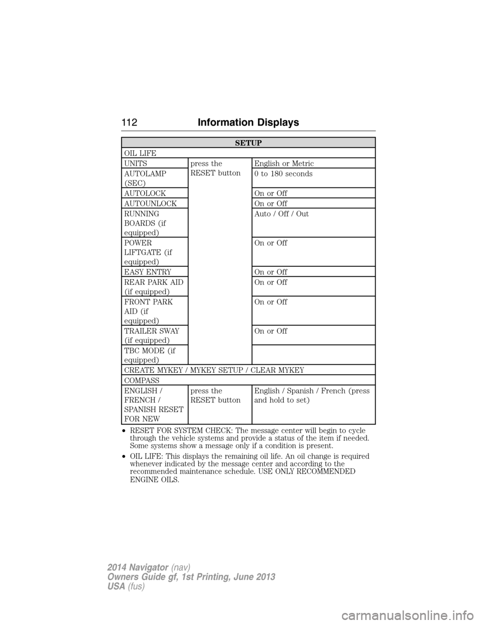 LINCOLN NAVIGATOR 2014 Owners Manual SETUP
OIL LIFE
UNITS press the
RESET buttonEnglish or Metric
AUTOLAMP
(SEC)0 to 180 seconds
AUTOLOCK On or Off
AUTOUNLOCK On or Off
RUNNING
BOARDS (if
equipped)Auto / Off / Out
POWER
LIFTGATE (if
equi LINCOLN NAVIGATOR 2014 Owners Manual SETUP
OIL LIFE
UNITS press the
RESET buttonEnglish or Metric
AUTOLAMP
(SEC)0 to 180 seconds
AUTOLOCK On or Off
AUTOUNLOCK On or Off
RUNNING
BOARDS (if
equipped)Auto / Off / Out
POWER
LIFTGATE (if
equi