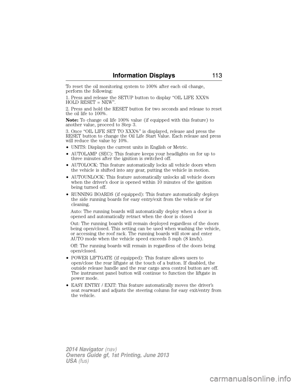 LINCOLN NAVIGATOR 2014 Owners Manual To reset the oil monitoring system to 100% after each oil change,
perform the following:
1. Press and release the SETUP button to display “OIL LIFE XXX%
HOLD RESET = NEW”.
2. Press and hold the RE LINCOLN NAVIGATOR 2014 Owners Manual To reset the oil monitoring system to 100% after each oil change,
perform the following:
1. Press and release the SETUP button to display “OIL LIFE XXX%
HOLD RESET = NEW”.
2. Press and hold the RE