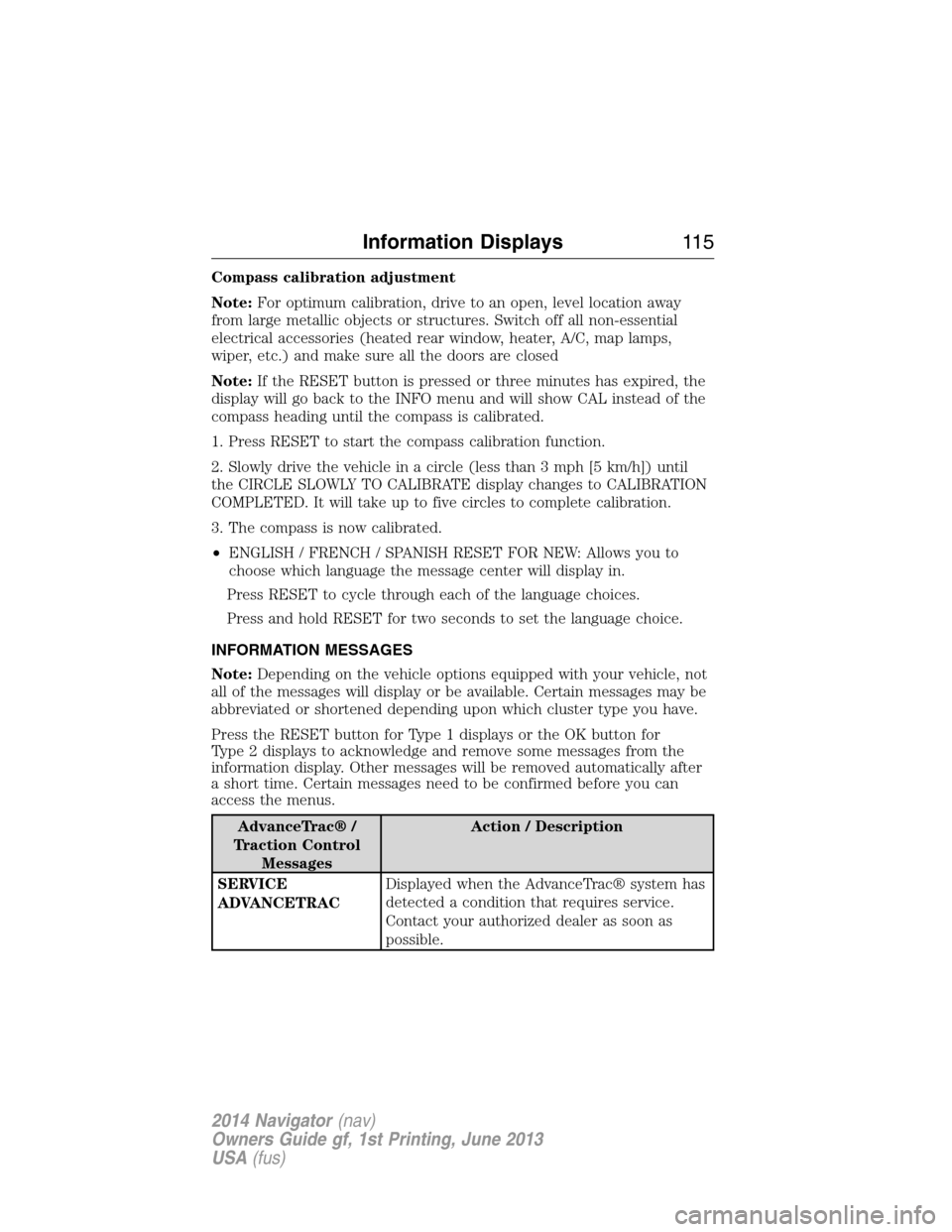 LINCOLN NAVIGATOR 2014 Owners Manual Compass calibration adjustment
Note:For optimum calibration, drive to an open, level location away
from large metallic objects or structures. Switch off all non-essential
electrical accessories (heate LINCOLN NAVIGATOR 2014 Owners Manual Compass calibration adjustment
Note:For optimum calibration, drive to an open, level location away
from large metallic objects or structures. Switch off all non-essential
electrical accessories (heate