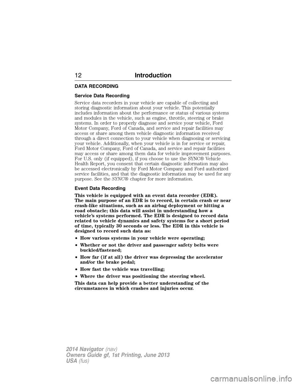 LINCOLN NAVIGATOR 2014 User Guide DATA RECORDING
Service Data Recording
Service data recorders in your vehicle are capable of collecting and
storing diagnostic information about your vehicle. This potentially
includes information abou LINCOLN NAVIGATOR 2014 User Guide DATA RECORDING
Service Data Recording
Service data recorders in your vehicle are capable of collecting and
storing diagnostic information about your vehicle. This potentially
includes information abou