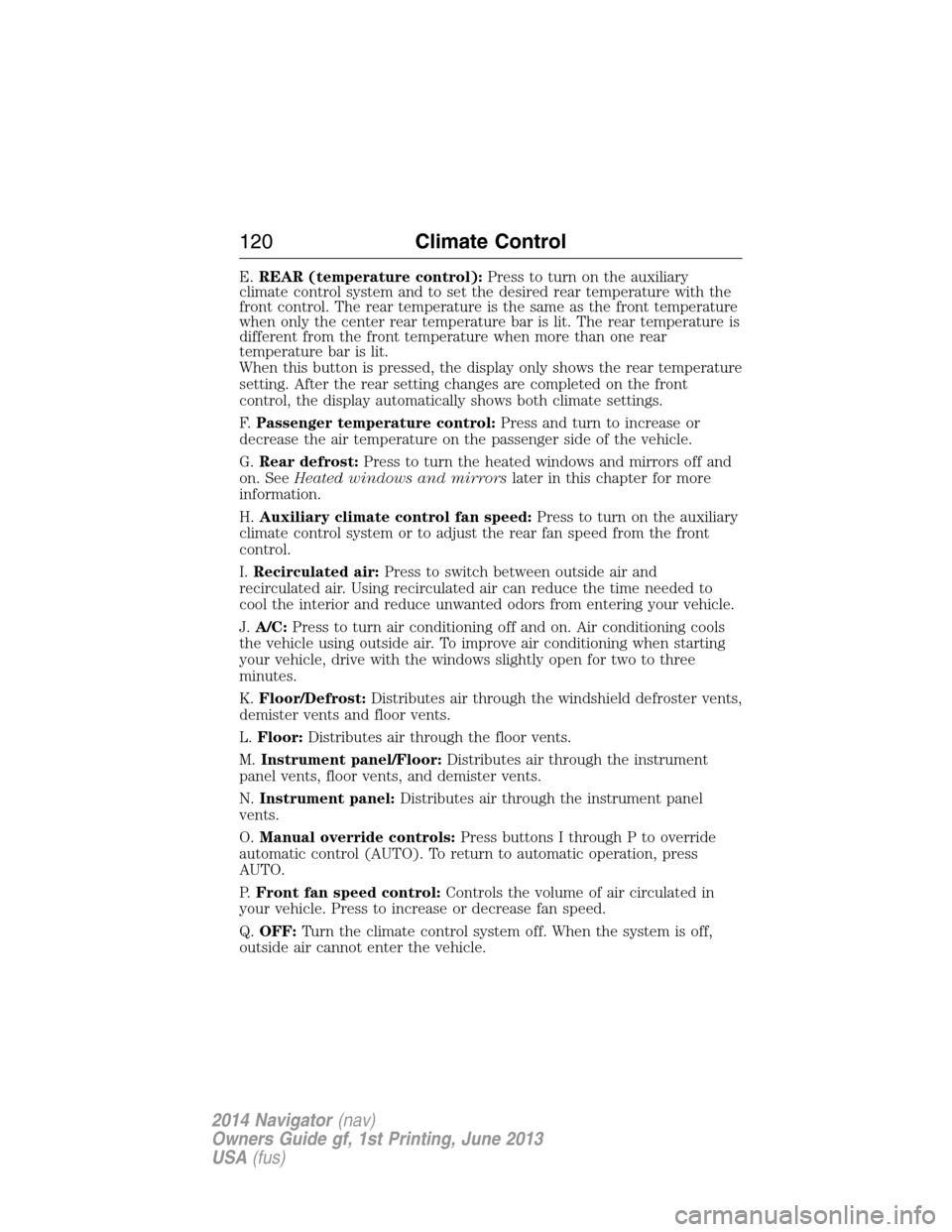 LINCOLN NAVIGATOR 2014 Owners Manual E.REAR (temperature control):Press to turn on the auxiliary
climate control system and to set the desired rear temperature with the
front control. The rear temperature is the same as the front tempera LINCOLN NAVIGATOR 2014 Owners Manual E.REAR (temperature control):Press to turn on the auxiliary
climate control system and to set the desired rear temperature with the
front control. The rear temperature is the same as the front tempera