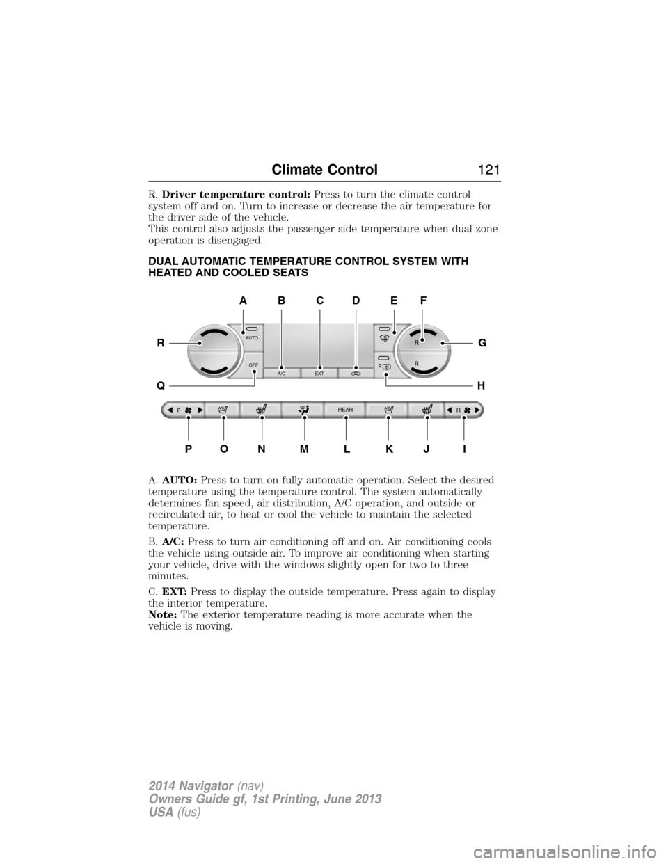 LINCOLN NAVIGATOR 2014 Owners Manual R.Driver temperature control:Press to turn the climate control
system off and on. Turn to increase or decrease the air temperature for
the driver side of the vehicle.
This control also adjusts the pas LINCOLN NAVIGATOR 2014 Owners Manual R.Driver temperature control:Press to turn the climate control
system off and on. Turn to increase or decrease the air temperature for
the driver side of the vehicle.
This control also adjusts the pas
