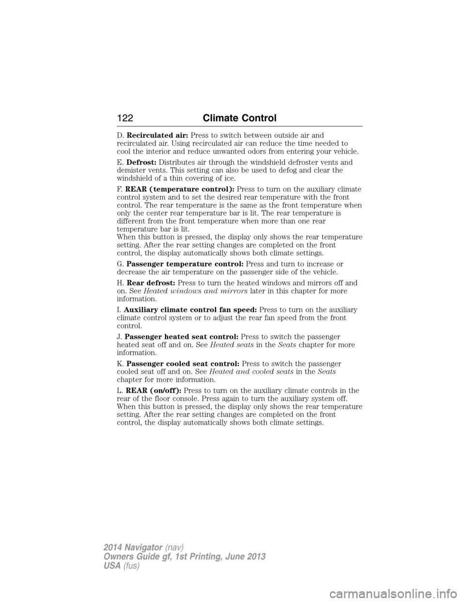LINCOLN NAVIGATOR 2014 Owners Manual D.Recirculated air:Press to switch between outside air and
recirculated air. Using recirculated air can reduce the time needed to
cool the interior and reduce unwanted odors from entering your vehicle LINCOLN NAVIGATOR 2014 Owners Manual D.Recirculated air:Press to switch between outside air and
recirculated air. Using recirculated air can reduce the time needed to
cool the interior and reduce unwanted odors from entering your vehicle