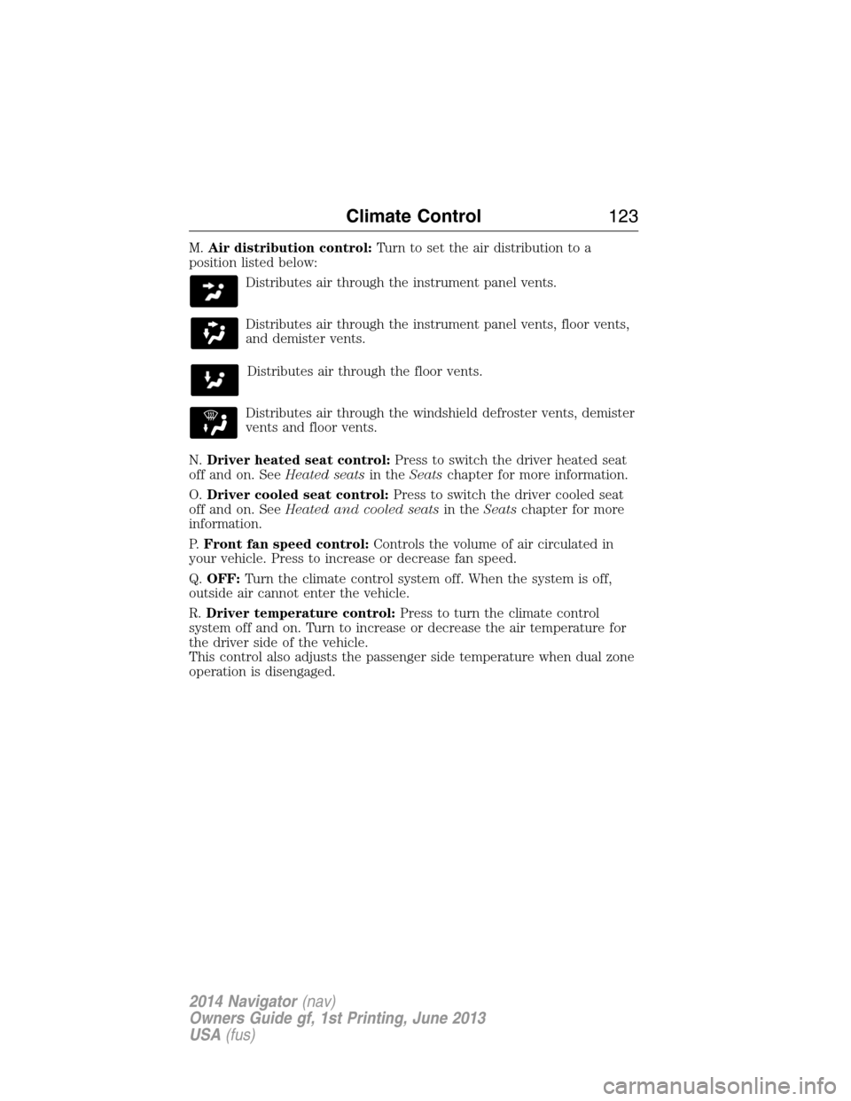 LINCOLN NAVIGATOR 2014 Owners Manual M.Air distribution control:Turn to set the air distribution to a
position listed below:
Distributes air through the instrument panel vents.
Distributes air through the instrument panel vents, floor ve LINCOLN NAVIGATOR 2014 Owners Manual M.Air distribution control:Turn to set the air distribution to a
position listed below:
Distributes air through the instrument panel vents.
Distributes air through the instrument panel vents, floor ve
