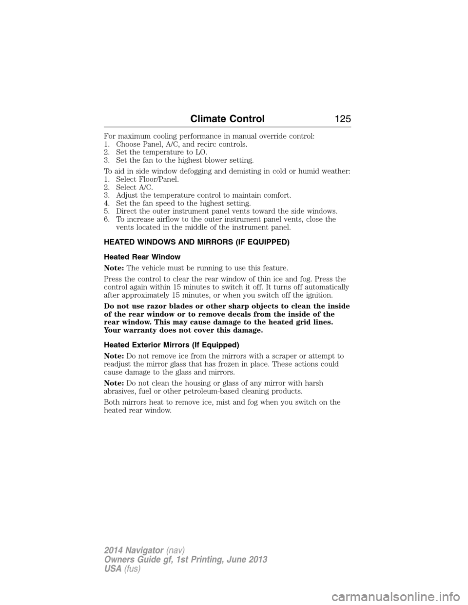 LINCOLN NAVIGATOR 2014 Owners Manual For maximum cooling performance in manual override control:
1. Choose Panel, A/C, and recirc controls.
2. Set the temperature to LO.
3. Set the fan to the highest blower setting.
To aid in side window LINCOLN NAVIGATOR 2014 Owners Manual For maximum cooling performance in manual override control:
1. Choose Panel, A/C, and recirc controls.
2. Set the temperature to LO.
3. Set the fan to the highest blower setting.
To aid in side window
