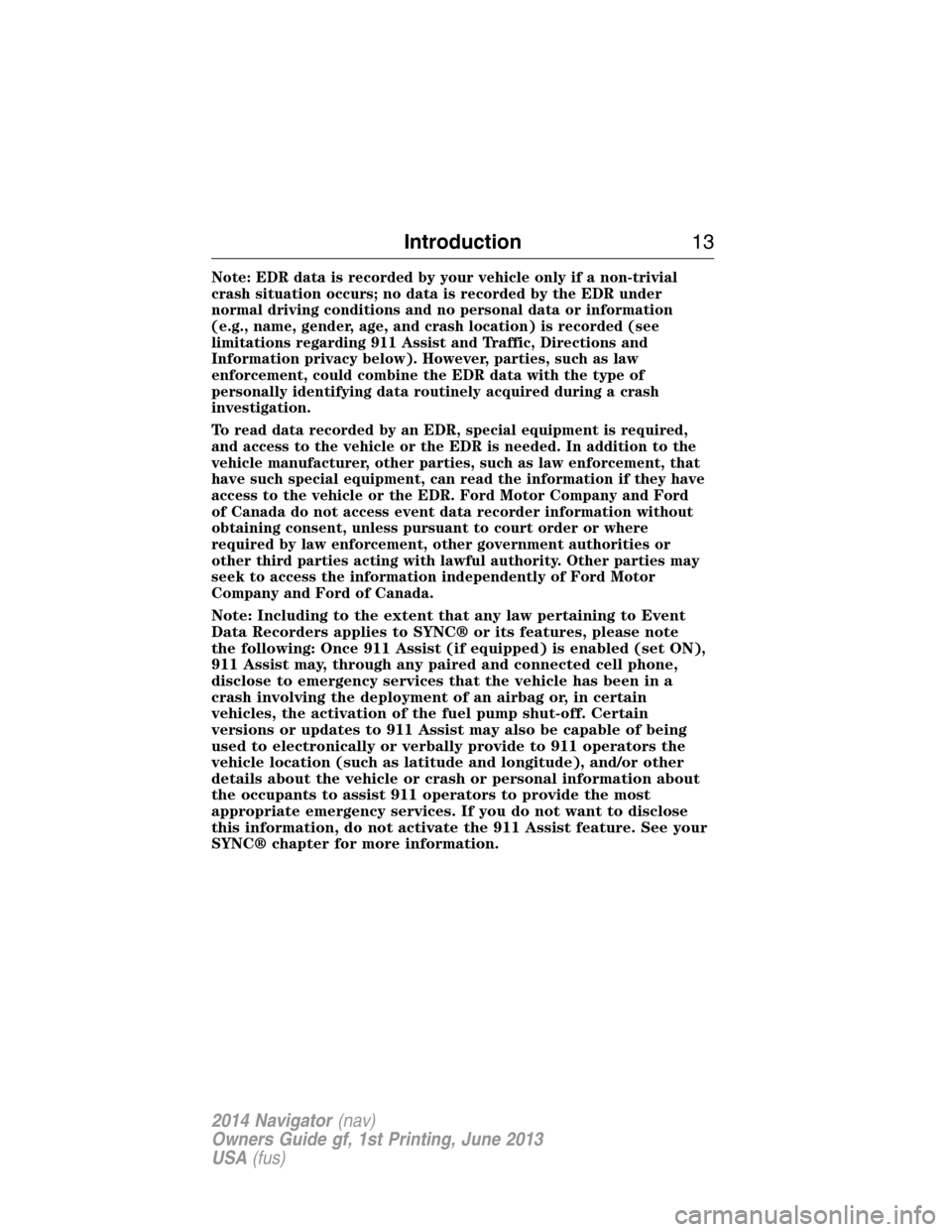 LINCOLN NAVIGATOR 2014 User Guide Note: EDR data is recorded by your vehicle only if a non-trivial
crash situation occurs; no data is recorded by the EDR under
normal driving conditions and no personal data or information
(e.g., name, LINCOLN NAVIGATOR 2014 User Guide Note: EDR data is recorded by your vehicle only if a non-trivial
crash situation occurs; no data is recorded by the EDR under
normal driving conditions and no personal data or information
(e.g., name,