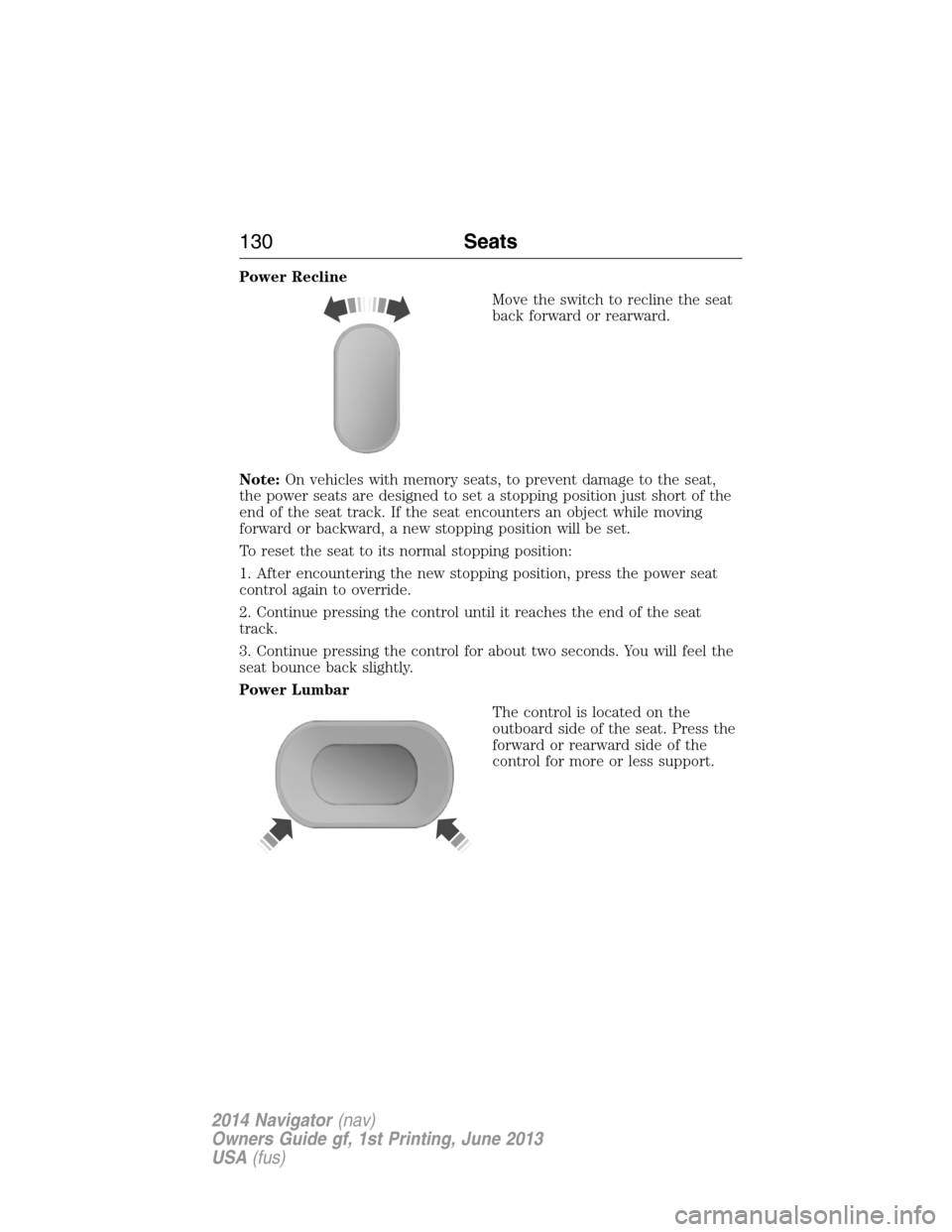 LINCOLN NAVIGATOR 2014  Owners Manual Power Recline
Move the switch to recline the seat
back forward or rearward.
Note:On vehicles with memory seats, to prevent damage to the seat,
the power seats are designed to set a stopping position j