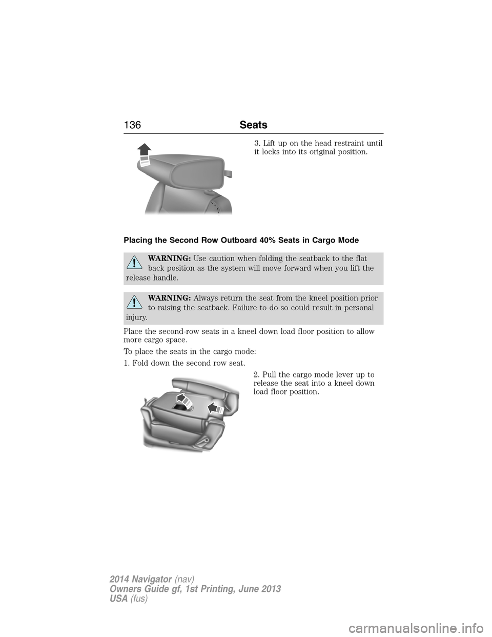 LINCOLN NAVIGATOR 2014 Owners Manual 3. Lift up on the head restraint until
it locks into its original position.
Placing the Second Row Outboard 40% Seats in Cargo Mode
WARNING:Use caution when folding the seatback to the flat
back posit LINCOLN NAVIGATOR 2014 Owners Manual 3. Lift up on the head restraint until
it locks into its original position.
Placing the Second Row Outboard 40% Seats in Cargo Mode
WARNING:Use caution when folding the seatback to the flat
back posit