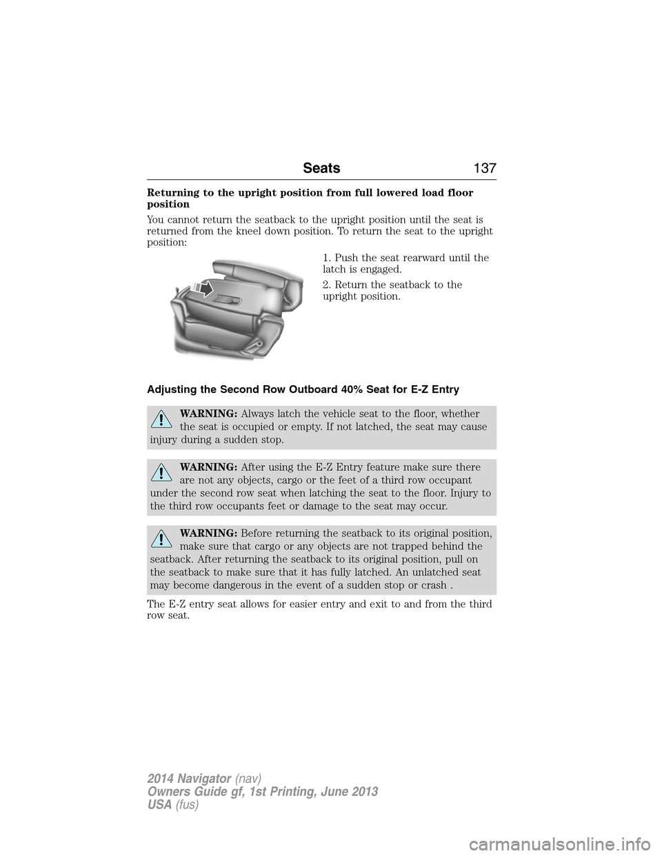 LINCOLN NAVIGATOR 2014 Owners Manual Returning to the upright position from full lowered load floor
position
You cannot return the seatback to the upright position until the seat is
returned from the kneel down position. To return the se LINCOLN NAVIGATOR 2014 Owners Manual Returning to the upright position from full lowered load floor
position
You cannot return the seatback to the upright position until the seat is
returned from the kneel down position. To return the se
