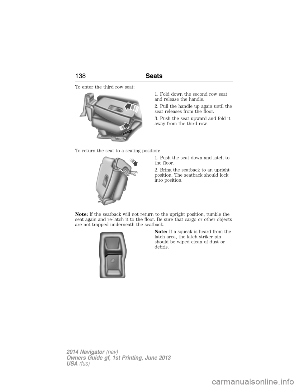 LINCOLN NAVIGATOR 2014 Owners Manual To enter the third row seat:
1. Fold down the second row seat
and release the handle.
2. Pull the handle up again until the
seat releases from the floor.
3. Push the seat upward and fold it
away from LINCOLN NAVIGATOR 2014 Owners Manual To enter the third row seat:
1. Fold down the second row seat
and release the handle.
2. Pull the handle up again until the
seat releases from the floor.
3. Push the seat upward and fold it
away from